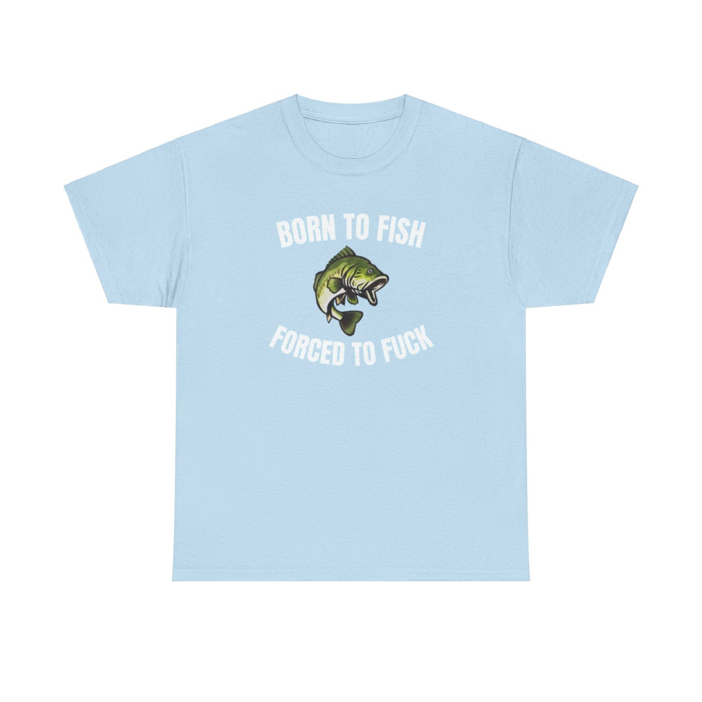 Born To Fish Forced To FUCK Funny Shirt