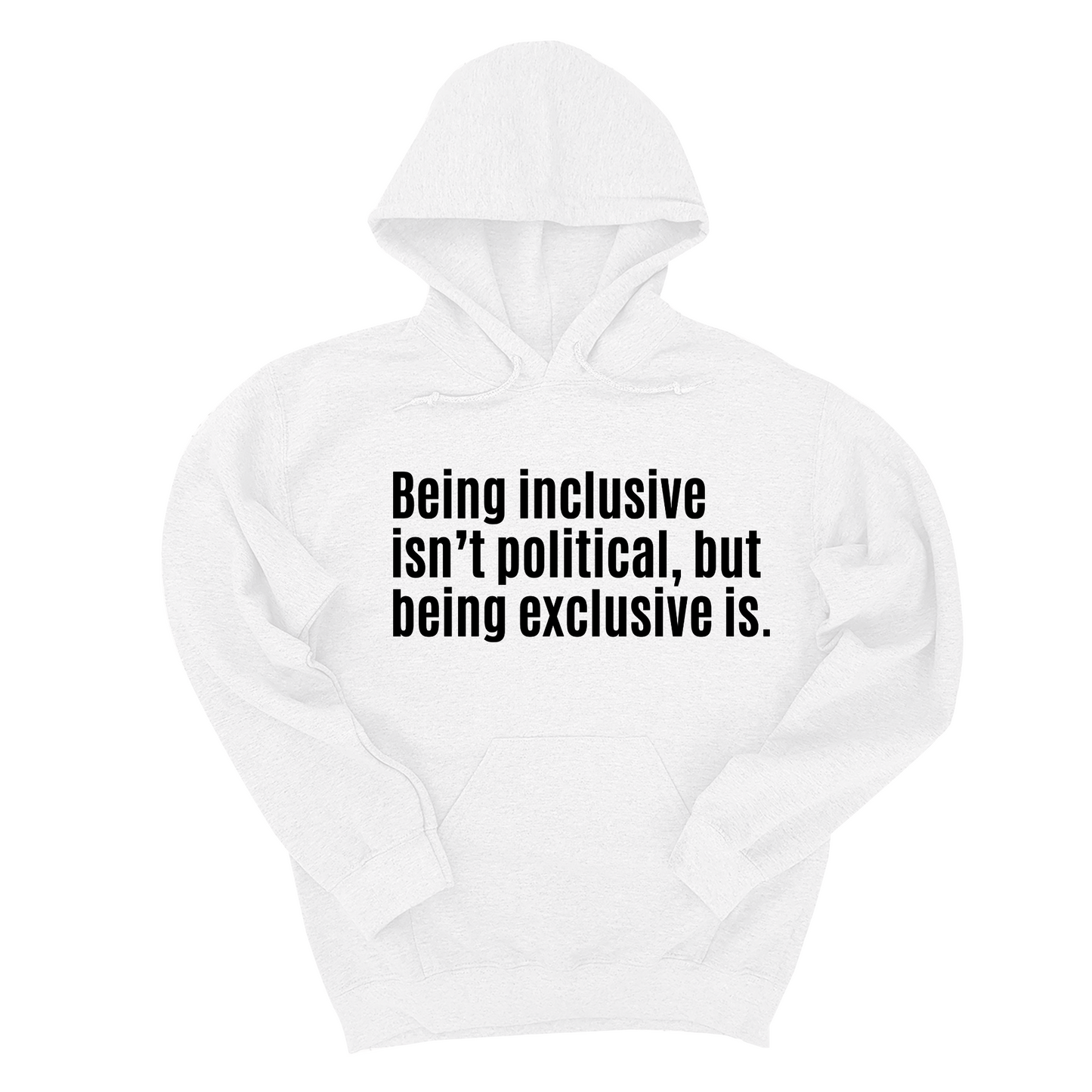 Being Inclusive Isn’t Political, But Being Exclusive Is Unisex Hoodie