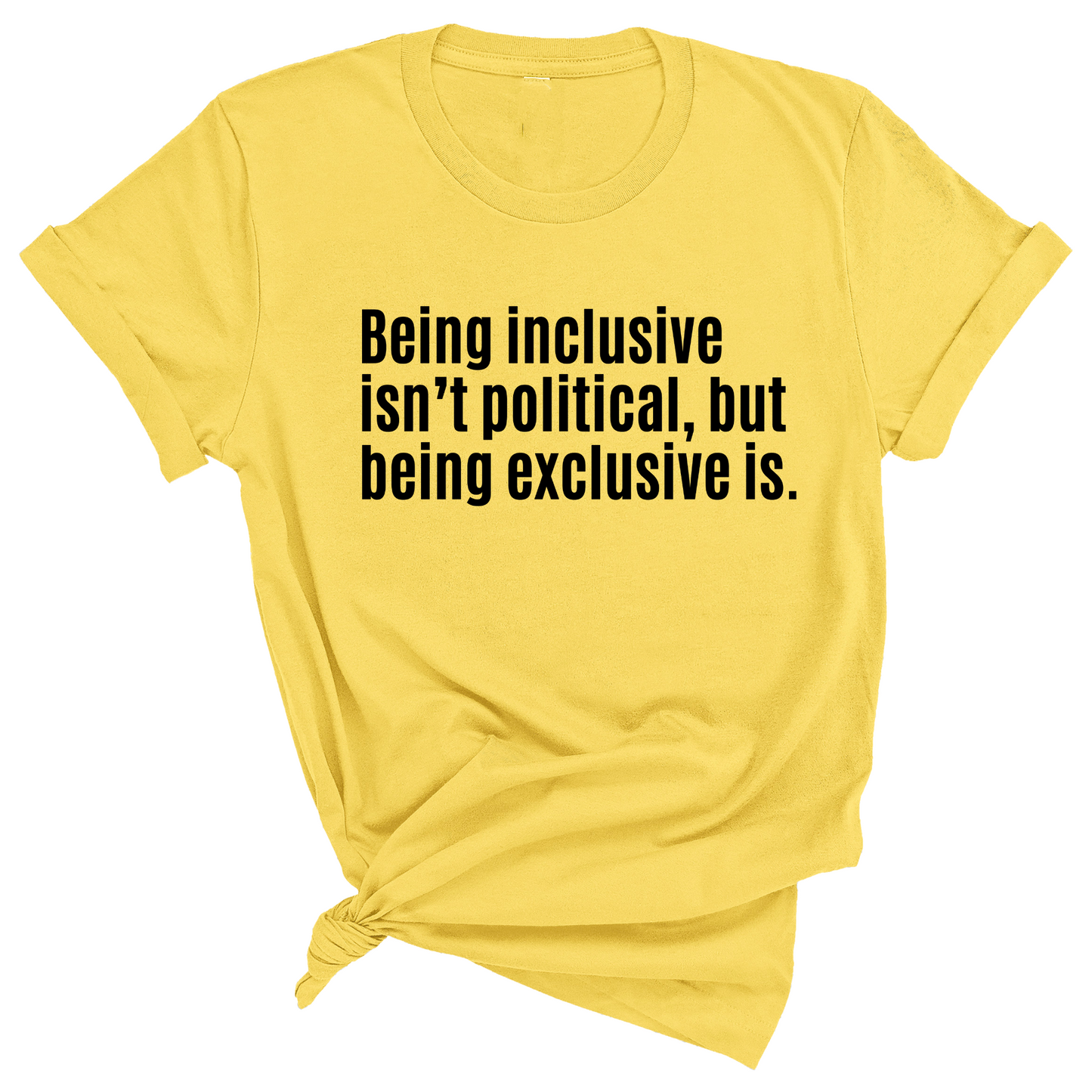 Being Inclusive Isn’t Political, But Being Exclusive Is Unisex Tee