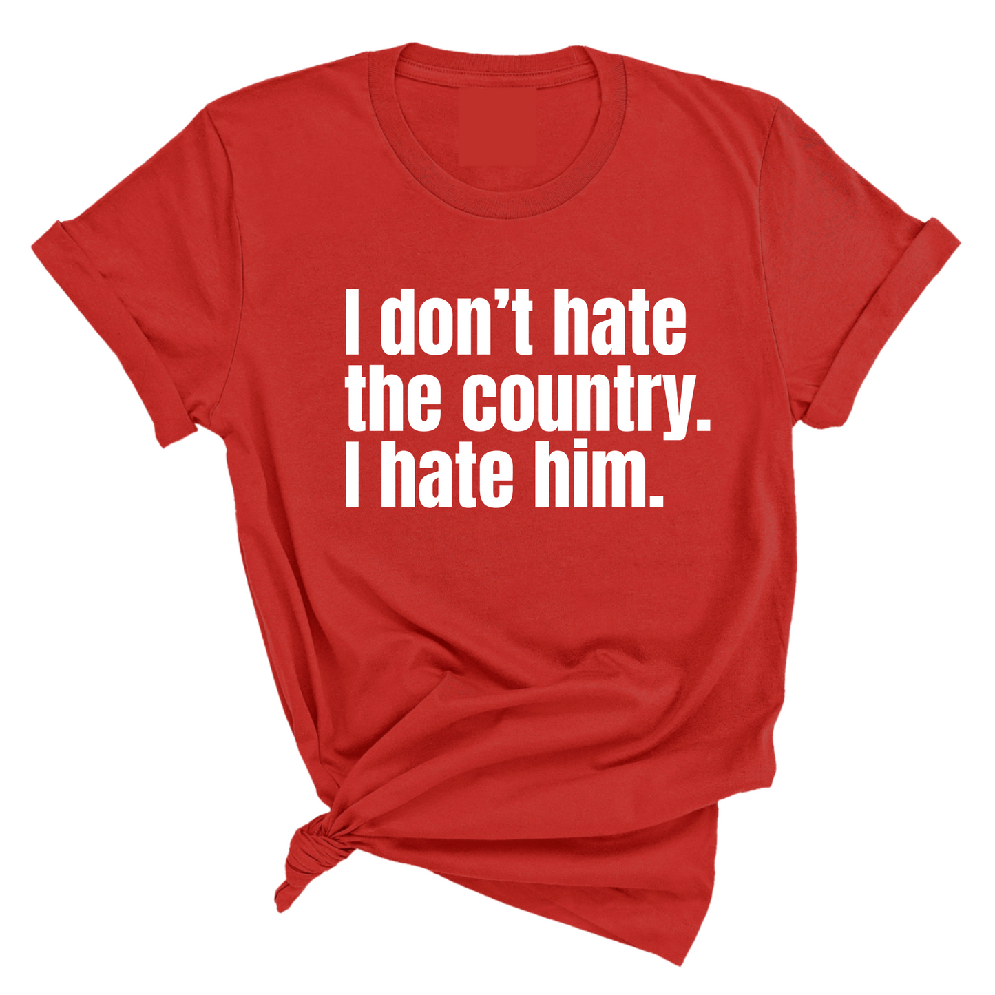 I Don’t Hate the Country. I Hate Him Unisex Tee