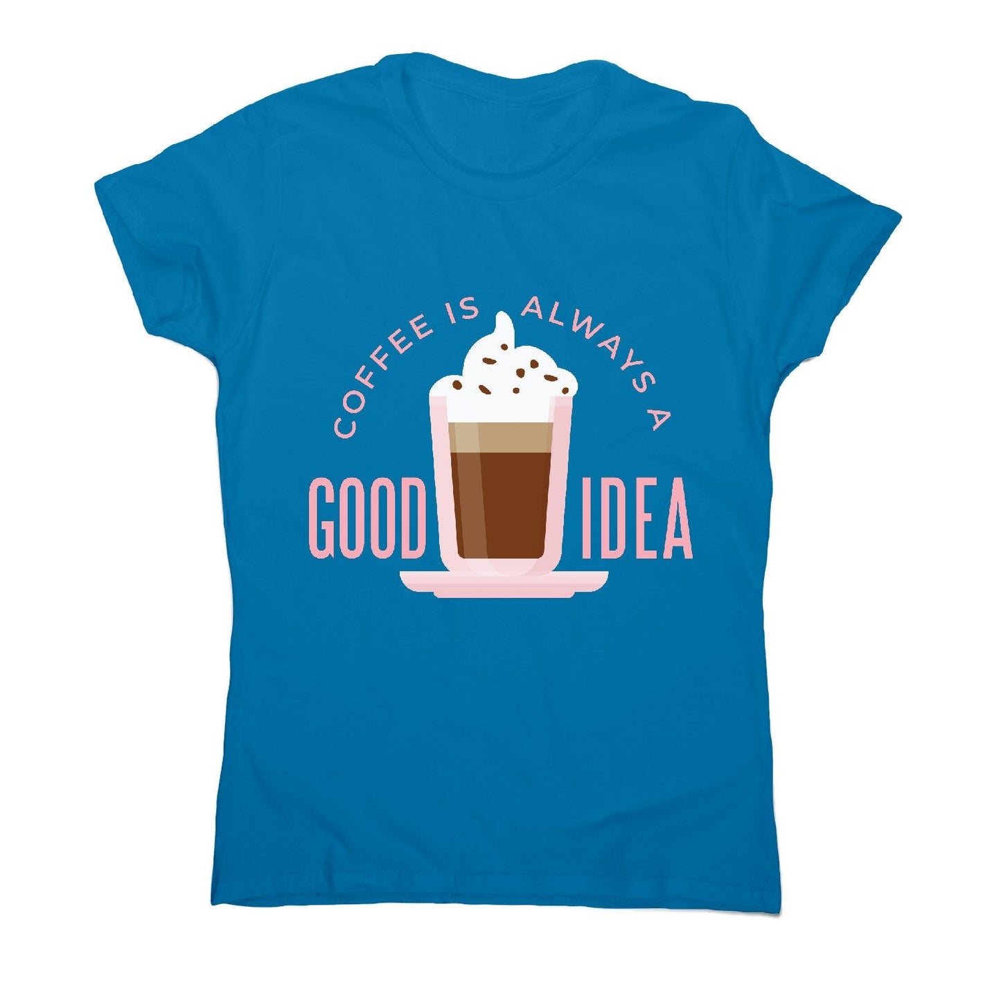 Coffee good idea - women's funny premium t-shirt