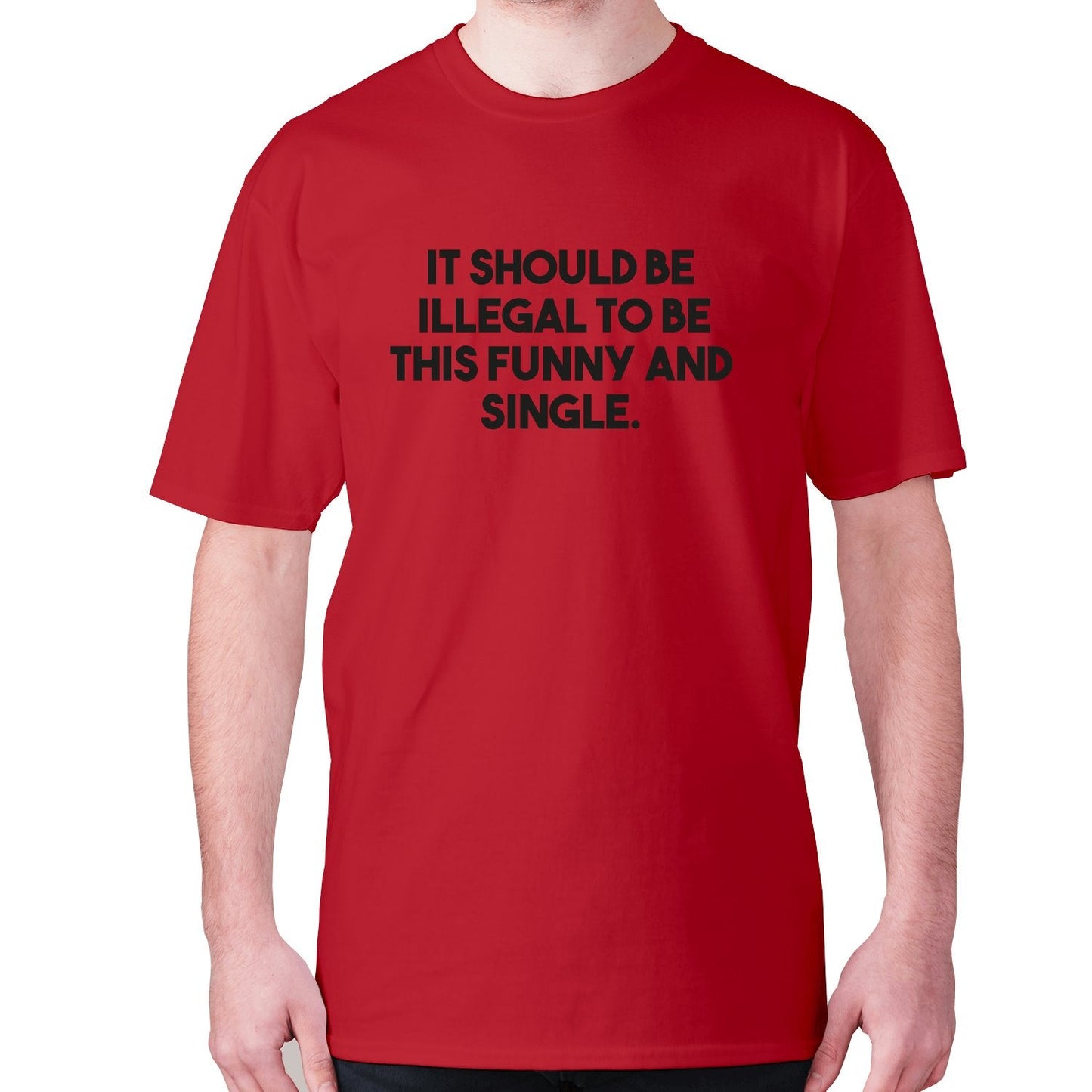 It should be illegal to be this funny and single - men's premium t-shirt