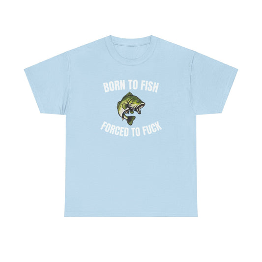 Born To Fish Forced To FUCK Funny Shirt