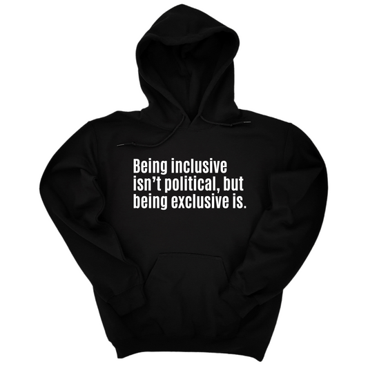 Being Inclusive IsnÃ¢â‚¬â„¢t Political, But Being Exclusive Is Unisex Hoodie