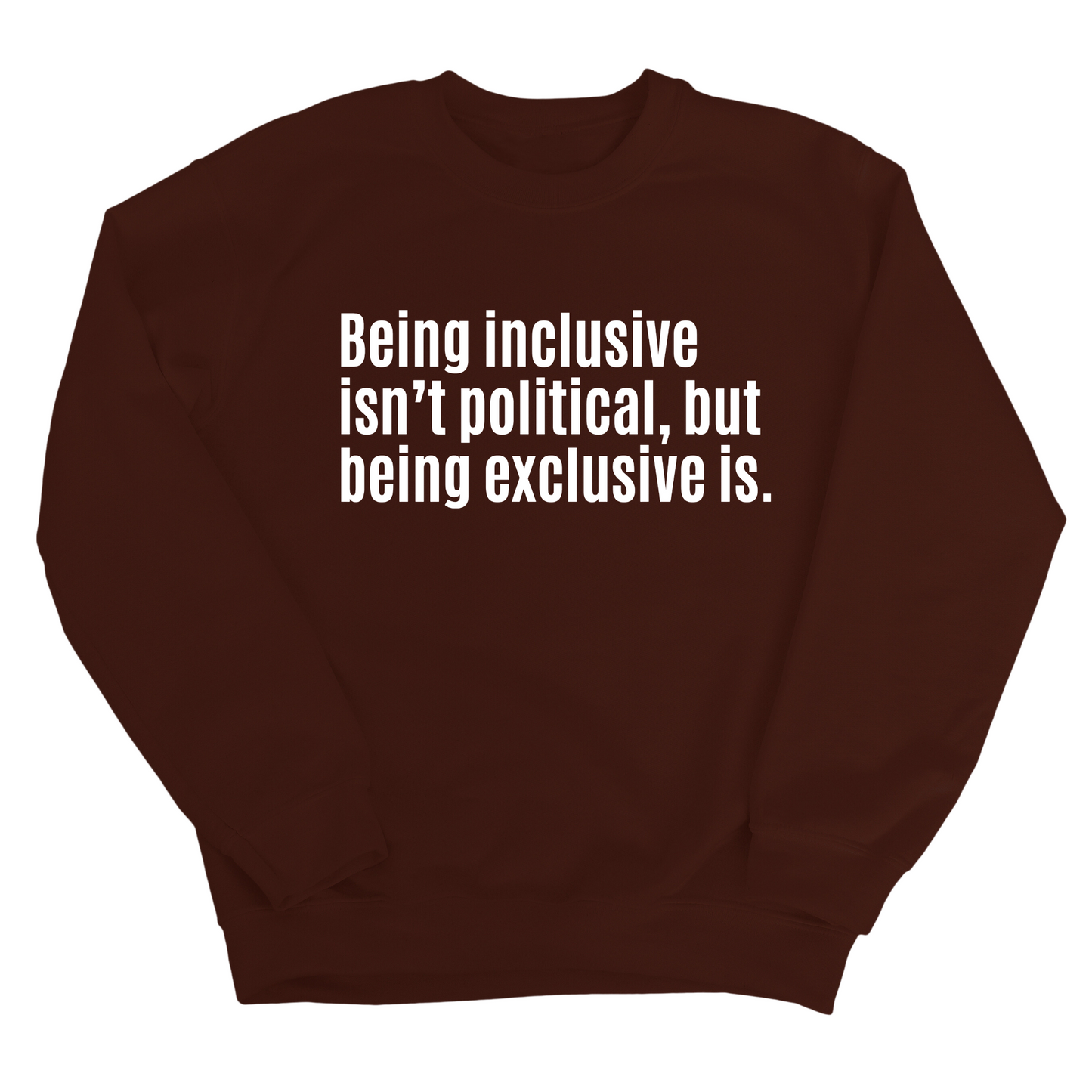 Being Inclusive IsnÃ¢â‚¬â„¢t Political, But Being Exclusive Is Unisex Sweatshirt
