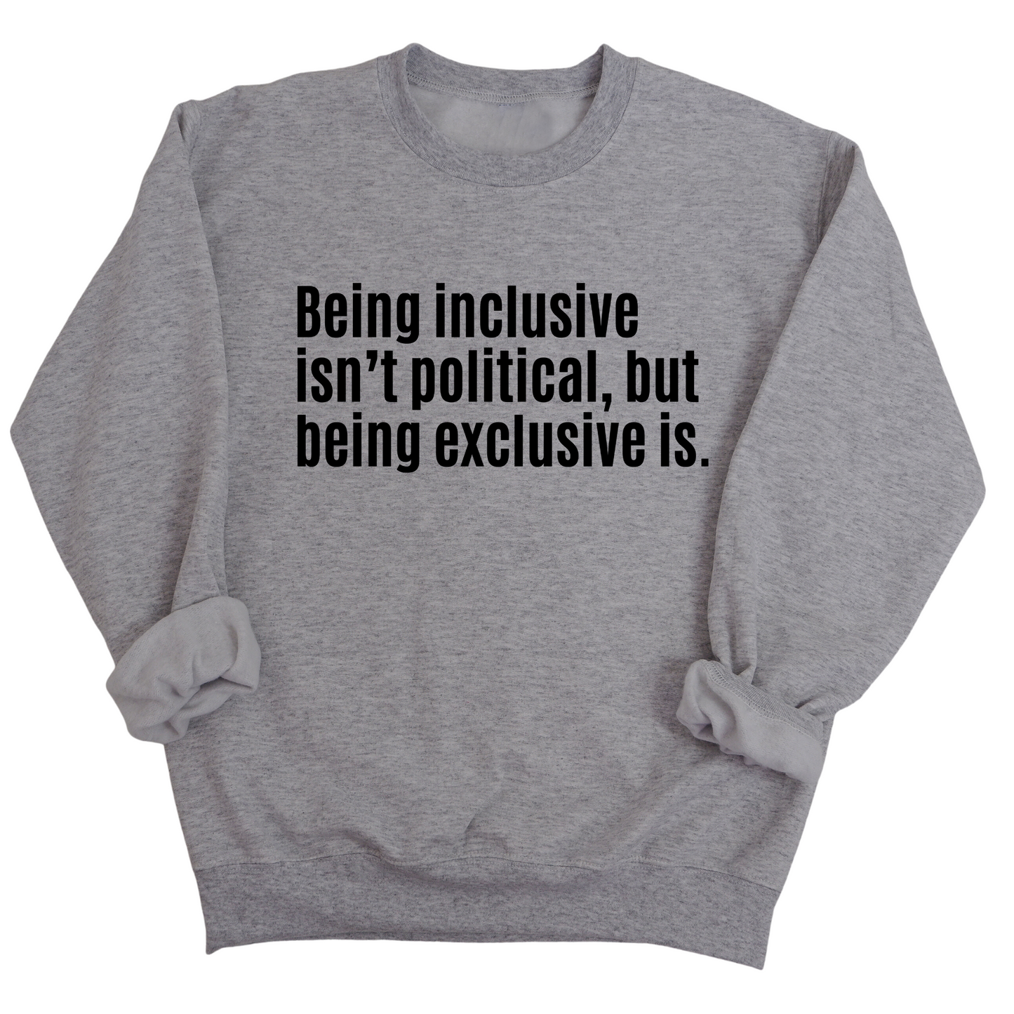 Being Inclusive IsnÃ¢â‚¬â„¢t Political, But Being Exclusive Is Unisex Sweatshirt
