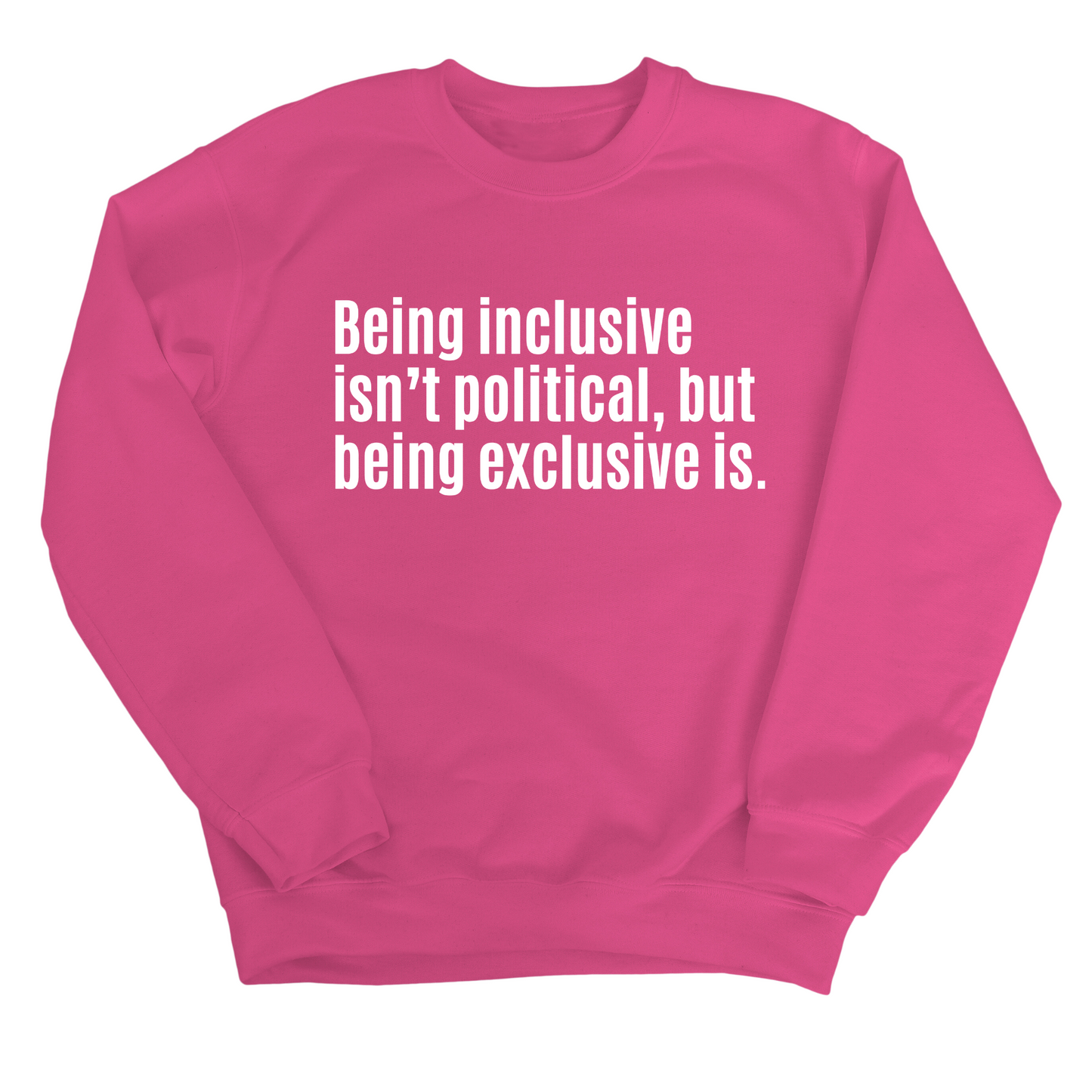 Being Inclusive IsnÃ¢â‚¬â„¢t Political, But Being Exclusive Is Unisex Sweatshirt