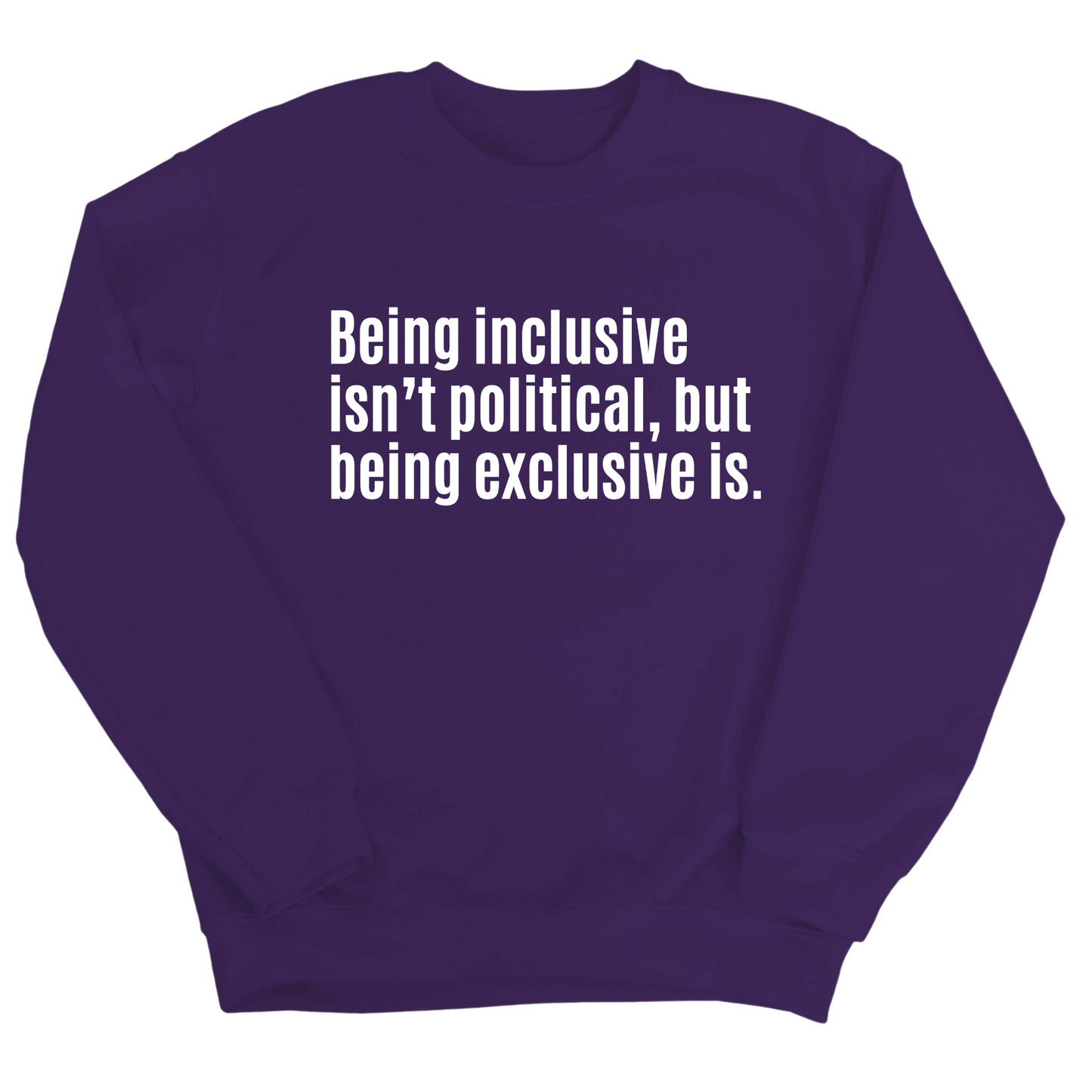 Being Inclusive IsnÃ¢â‚¬â„¢t Political, But Being Exclusive Is Unisex Sweatshirt