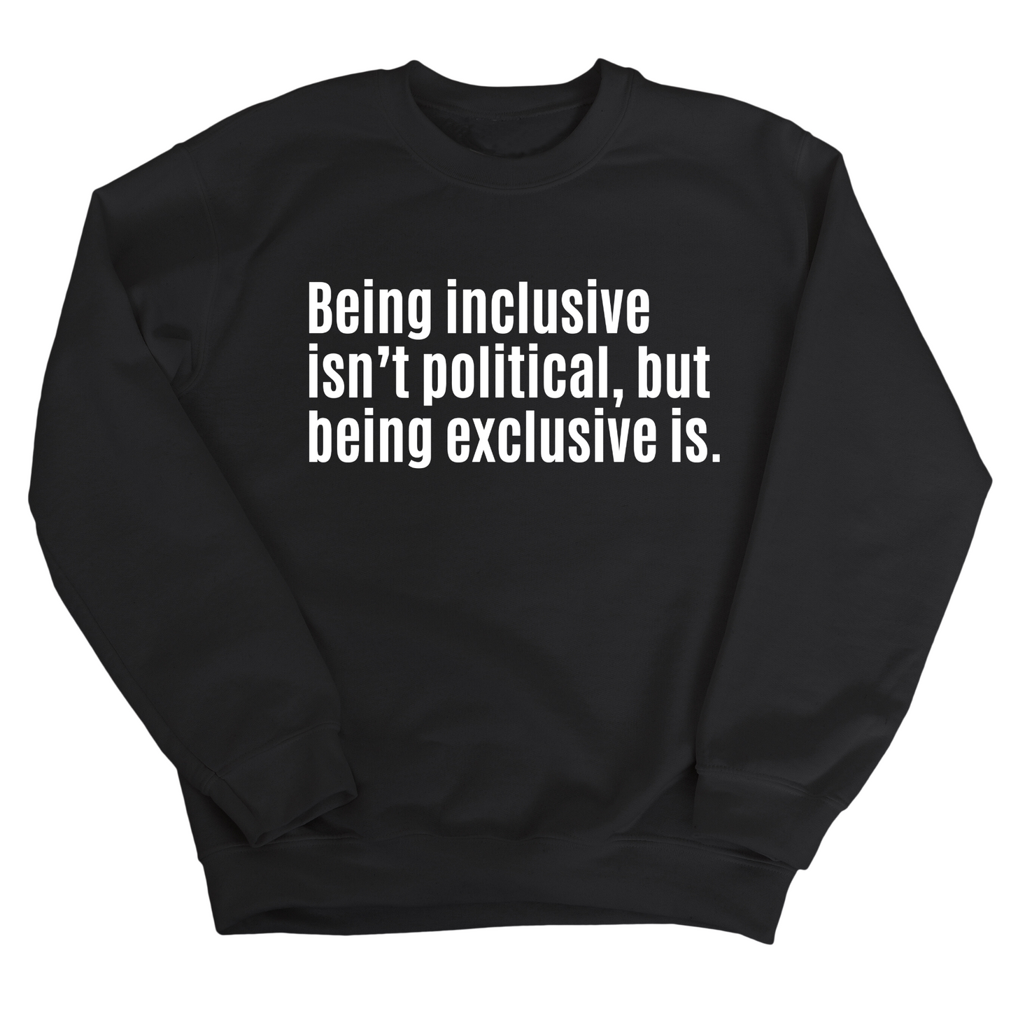 Being Inclusive IsnÃ¢â‚¬â„¢t Political, But Being Exclusive Is Unisex Sweatshirt