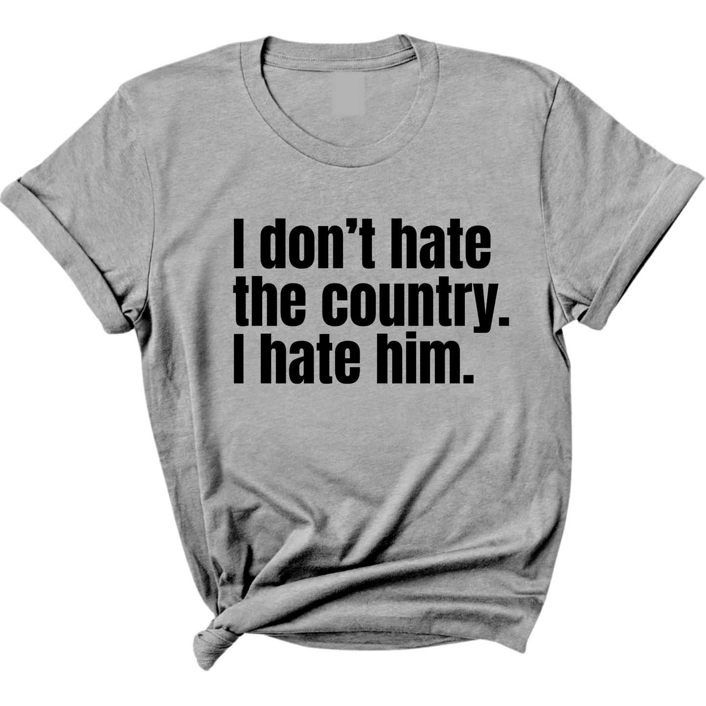 I DonÃ¢â‚¬â„¢t Hate the Country. I Hate Him Unisex Tee