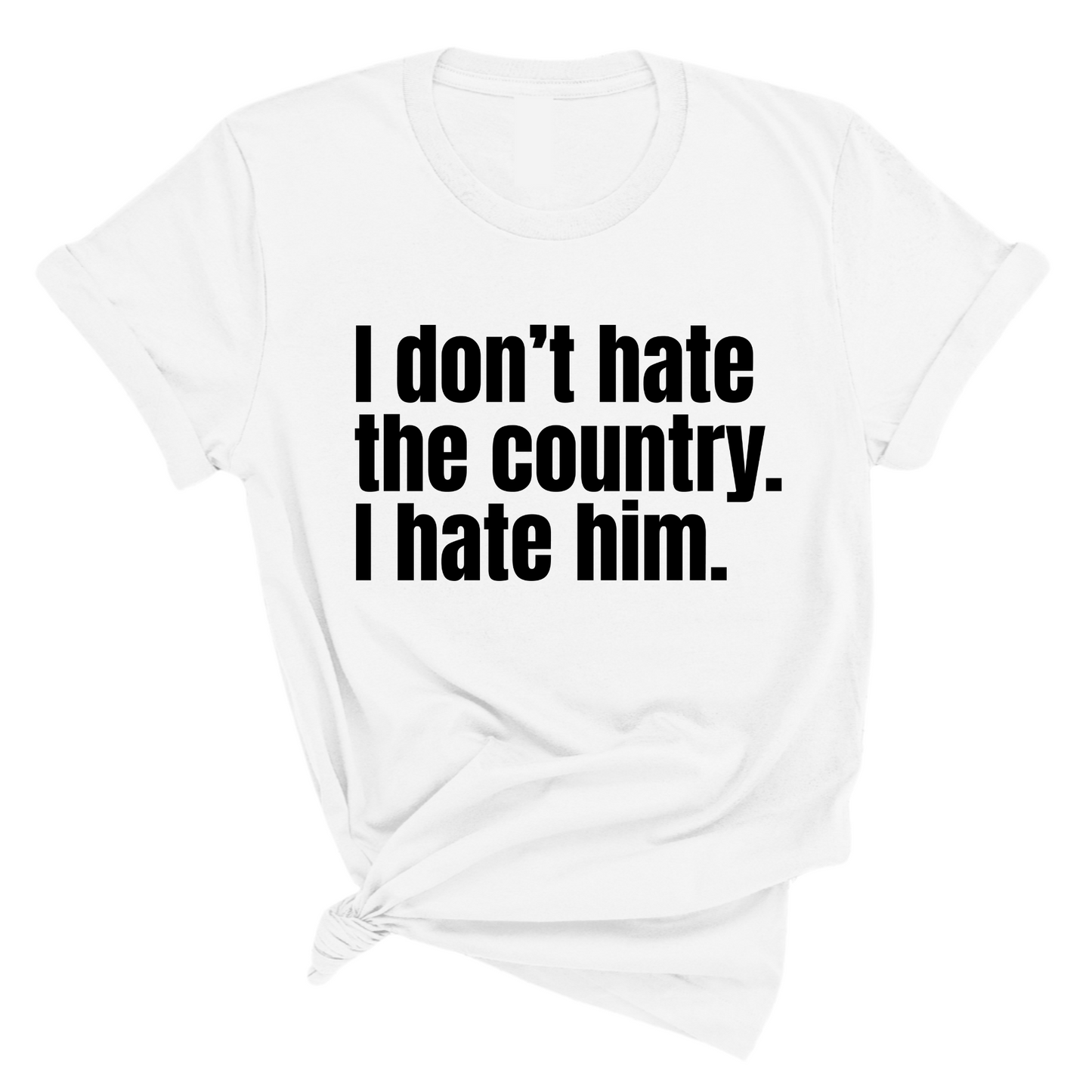 I DonÃ¢â‚¬â„¢t Hate the Country. I Hate Him Unisex Tee