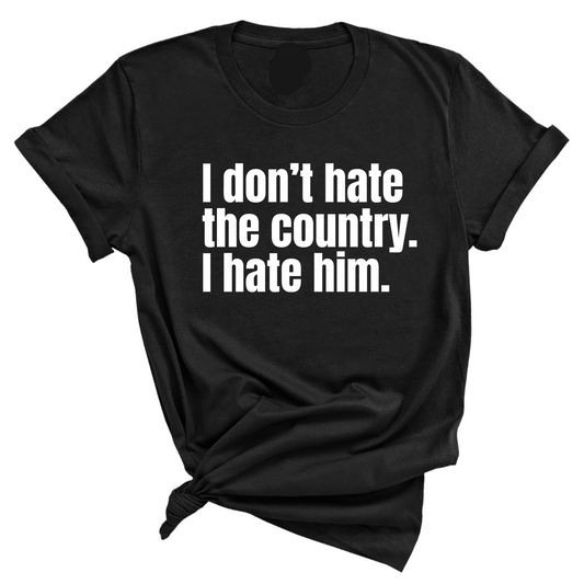I DonÃ¢â‚¬â„¢t Hate the Country. I Hate Him Unisex Tee