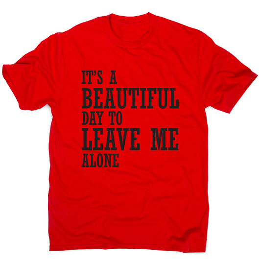 It's a beautiful day to leave me alone funny rude t-shirt men's