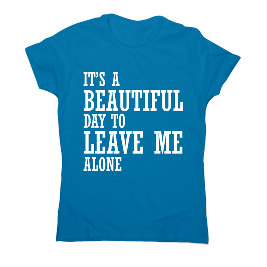 It's a beautiful day to leave me alone funny rude t-shirt women's