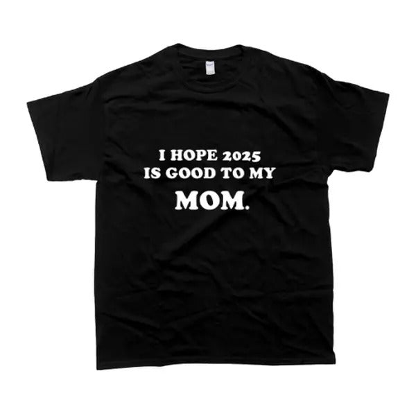 I Hope 2025 Is Good To My Mom Meaningful T-Shirt, For Men/Women - Unisex Style, 100% Cotton, Menswear Tops Streetwear Tshirt