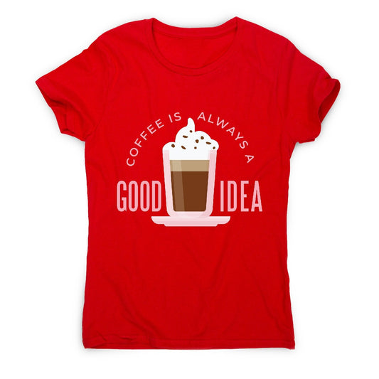 Coffee good idea - women's funny premium t-shirt