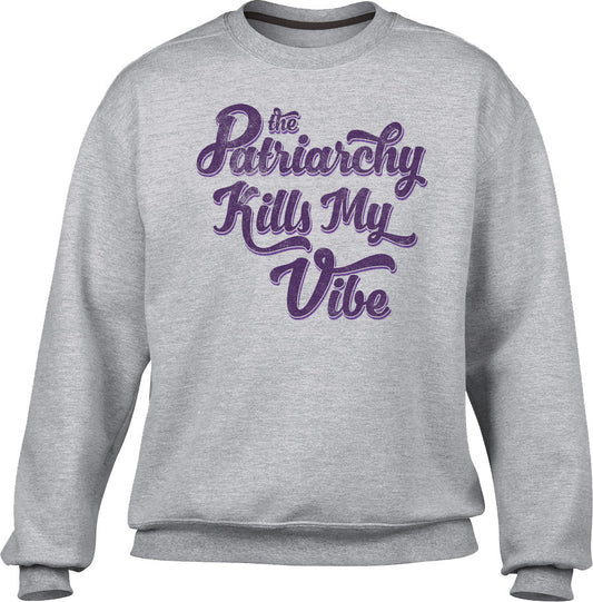 Unisex The Patriarchy Kills My Vibe Feminist Sweatshirt - Feminism